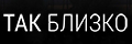 Так близко